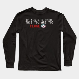 if you cant read this you are too close Long Sleeve T-Shirt